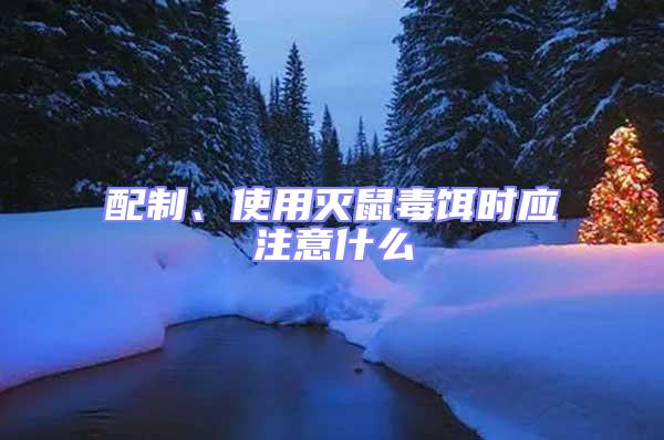 配制、使用滅鼠毒餌時(shí)應(yīng)注意什么