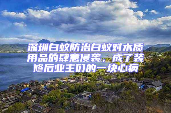 深圳白蟻防治白蟻對木質用品的肆意侵襲，成了裝修后業主們的一塊心病
