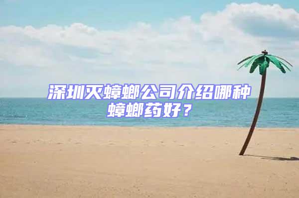 深圳滅蟑螂公司介紹哪種蟑螂藥好?