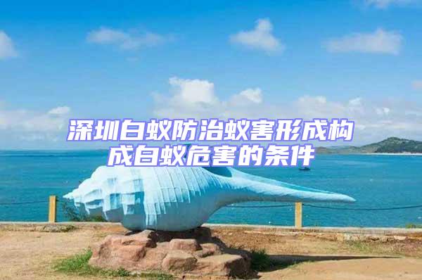 深圳白蟻防治蟻害形成構成白蟻危害的條件