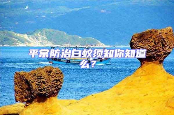 平常防治白蟻?lái)氈阒烂矗?/></p>
<p style=