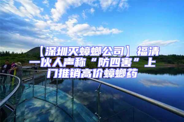 【深圳滅蟑螂公司】福清一伙人聲稱“防四害”上門推銷高價蟑螂藥