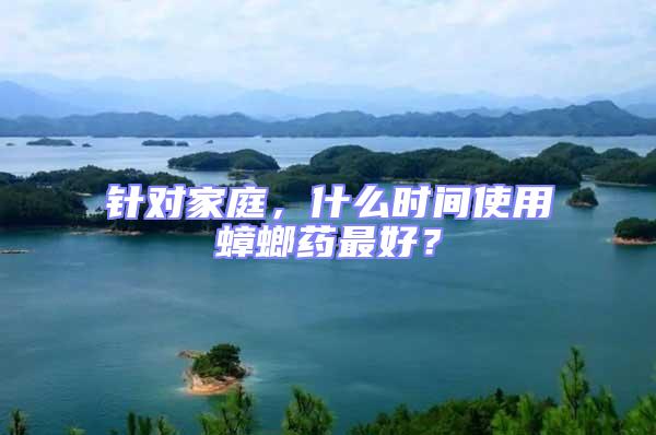 針對家庭，什么時間使用蟑螂藥最好？