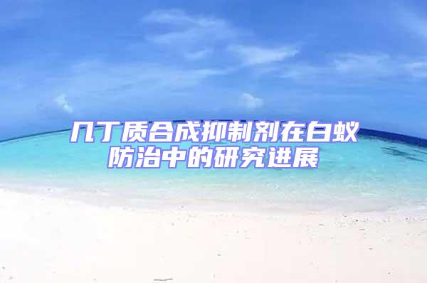 幾丁質(zhì)合成抑制劑在白蟻防治中的研究進(jìn)展