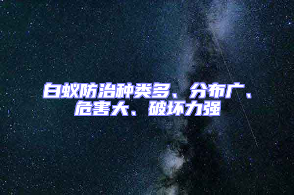 白蟻防治種類多、分布廣、危害大、破壞力強(qiáng)