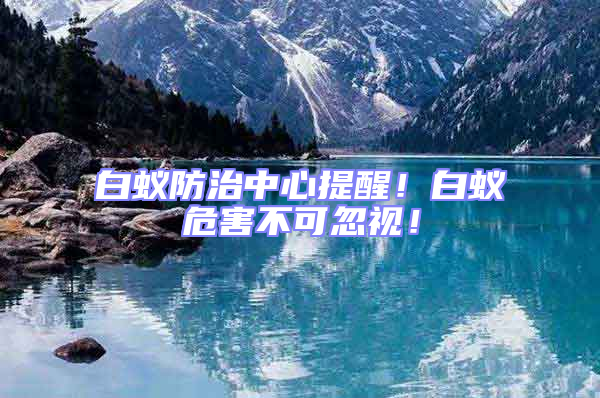 白蟻防治中心提醒！白蟻危害不可忽視！