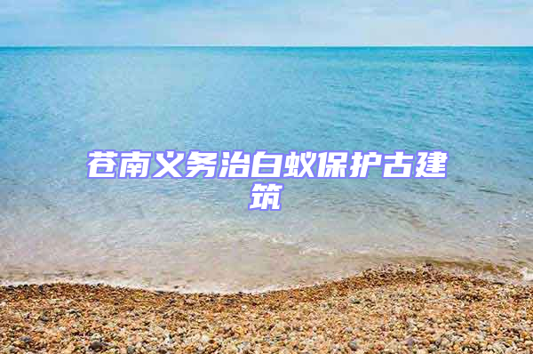 蒼南義務(wù)治白蟻保護(hù)古建筑
