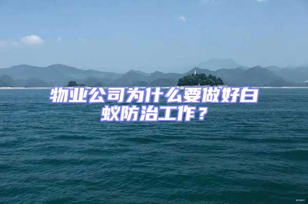 物業(yè)公司為什么要做好白蟻防治工作?