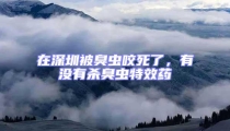在深圳被臭蟲咬死了，有沒有殺臭蟲特效藥