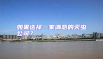 如果選擇一家滿(mǎn)意的滅蟲(chóng)公司？