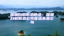 深圳白蟻防治協會：深圳白蟻防治公司首選殺蟲公司