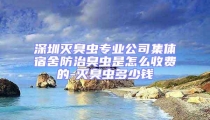 深圳滅臭蟲(chóng)專業(yè)公司集體宿舍防治臭蟲(chóng)是怎么收費(fèi)的-滅臭蟲(chóng)多少錢