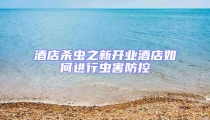 酒店殺蟲之新開業(yè)酒店如何進(jìn)行蟲害防控