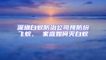深圳白蟻防治公司預防紛飛蟻、 家庭如何滅白蟻