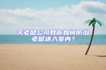 滅老鼠公司教你如何防治老鼠進(jìn)入室內(nèi)？