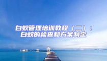 白蟻管理培訓(xùn)教程（二）：白蟻的檢查和方案制定